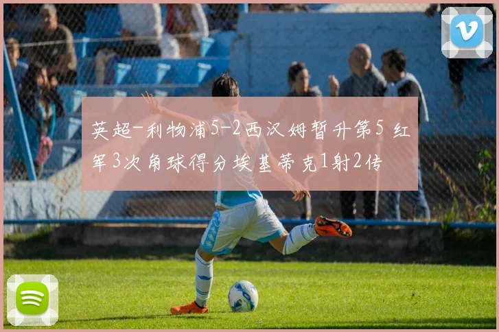 英超-利物浦5-2西汉姆暂升第5 红军3次角球得分埃基蒂克1射2传