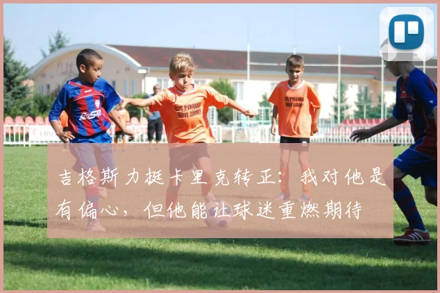 吉格斯力挺卡里克转正：我对他是有偏心，但他能让球迷重燃期待